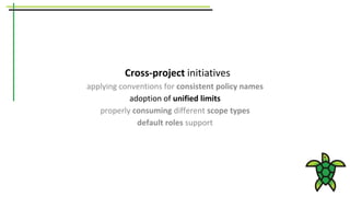 Cross-project initiatives
applying conventions for consistent policy names
adoption of unified limits
properly consuming different scope types
default roles support
 