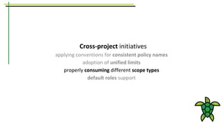 Cross-project initiatives
applying conventions for consistent policy names
adoption of unified limits
properly consuming different scope types
default roles support
 