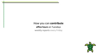 How you can contribute
office hours on Tuesdays
weekly reports every Friday
 