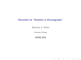 Discussion for “Statistics in Oceanography”
Michael L. Stein
University of Chicago
SAMSI 2018
 