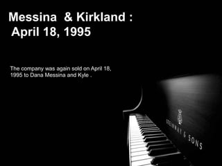 The company was again sold on April 18,
1995 to Dana Messina and Kyle .Kirkland,
Messina & Kirkland :
April 18, 1995
 