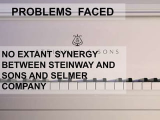 PROBLEMS FACED
NO EXTANT SYNERGY
BETWEEN STEINWAY AND
SONS AND SELMER
COMPANY
 