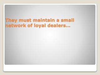They must maintain a small
network of loyal dealers…
 
