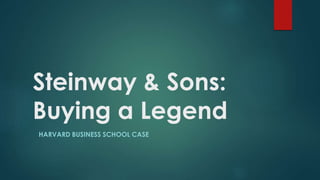 Steinway & Sons:
Buying a Legend
HARVARD BUSINESS SCHOOL CASE
 