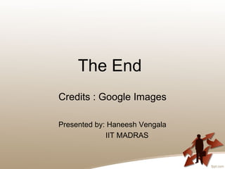 The End
Credits : Google Images
Presented by: Haneesh Vengala
IIT MADRAS
 