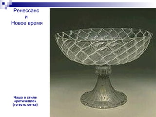 Ренессанс  и  Новое время Чаша в стиле «ретичелло» (то есть сетка) 