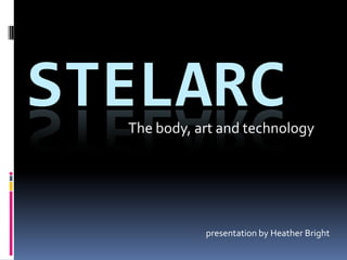 STELARC
  The body, art and technology




             presentation by Heather Bright
 
