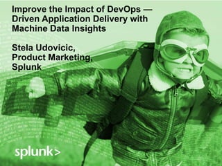 Improve the Impact of DevOps —
Driven Application Delivery with
Machine Data Insights
Stela Udovicic,
Product Marketing,
Splunk
 