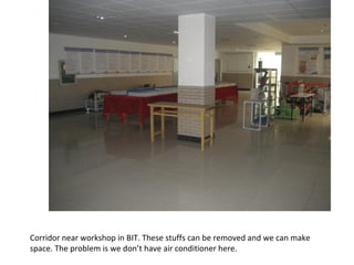 Corridor near workshop in BIT. These stuffs can be removed and we can make space. The problem is we don’t have air conditioner here. 