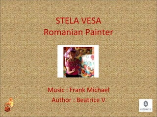 STELA VESA
Romanian Painter
Music : Frank Michael
Author : Beatrice V
 