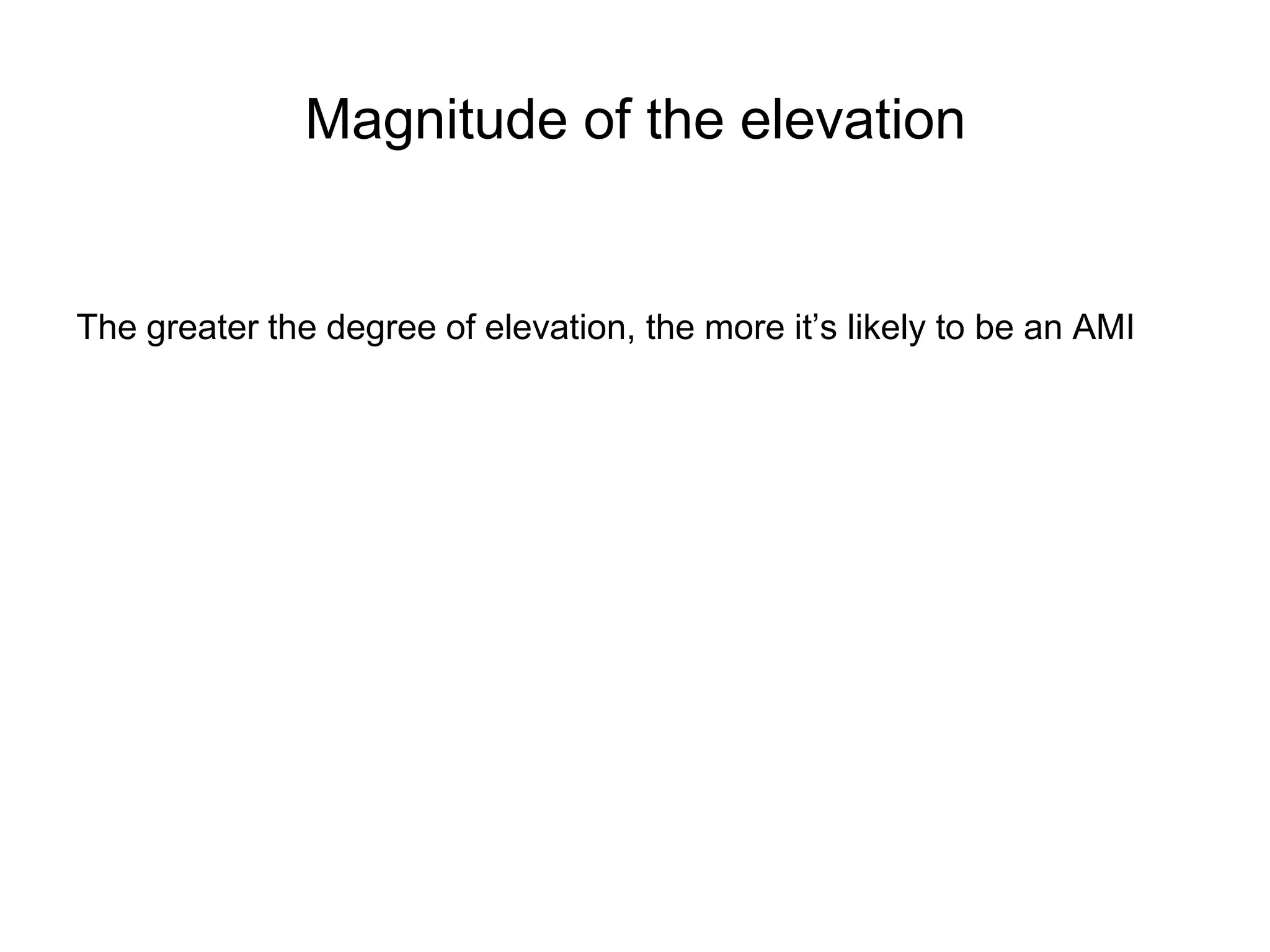 Magnitude of the elevation


The greater the degree of elevation, the more it’s likely to be an AMI
 