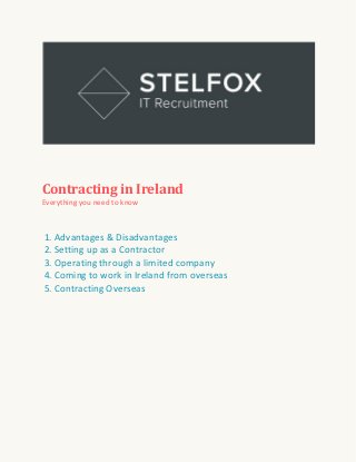 Contracting in Ireland
Everything you need to know

1. Advantages & Disadvantages
2. Setting up as a Contractor
3. Operating through a limited company
4. Coming to work in Ireland from overseas
5. Contracting Overseas

 