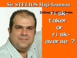Στέλιος Χατζηιωάννου   Sir STELIOS Haji-Ioannou risk-taker  or risk-averse ?   