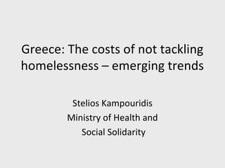 Greece: The costs of not tackling
homelessness – emerging trends

         Stelios Kampouridis
        Ministry of Health and
           Social Solidarity
 