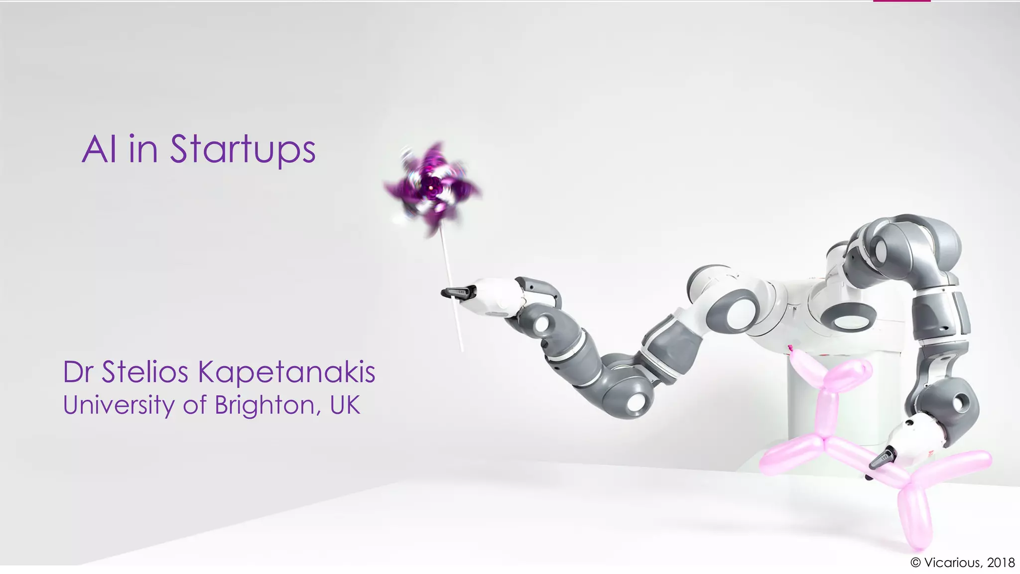 © Vicarious, 2018
AI in Startups
Dr Stelios Kapetanakis
University of Brighton, UK
 