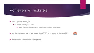Achievers vs. Tricksters
u Startups are selling AI
u A few have a good idea
u Fewer can succeed with what they have promis...