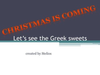 Let’s see the Greek sweets 
created by Stelios 
 