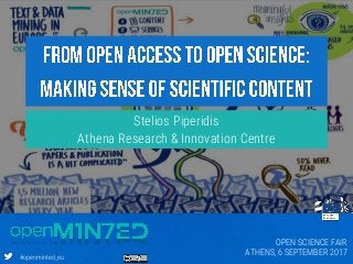 #openminted_eu
Stelios Piperidis
Athena Research & Innovation Centre
OPEN SCIENCE FAIR
ATHENS, 6 SEPTEMBER 2017
 