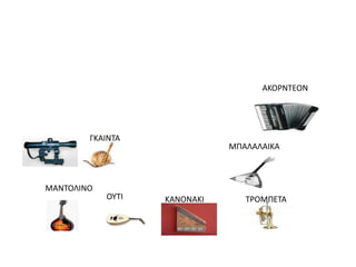 ΜΑΝΣΟΛΙΝΟ
ΟΤΣΙ ΚΑΝΟΝΑΚΙ ΣΡΟΜΠΕΣΑ
ΜΠΑΛΑΛΑΙΚΑ
ΓΚΑΙΝΣΑ
ΑΚΟΡΝΣΕΟΝ
 