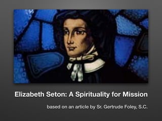 Elizabeth Seton: A Spirituality for Mission
based on an article by Sr. Gertrude Foley, S.C.
 