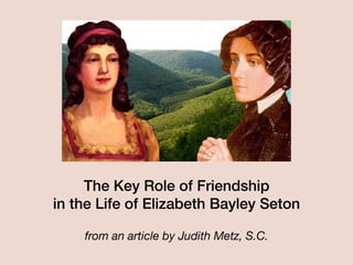 The Key Role of Friendship
in the Life of Elizabeth Bayley Seton
from an article by Judith Metz, S.C.
 