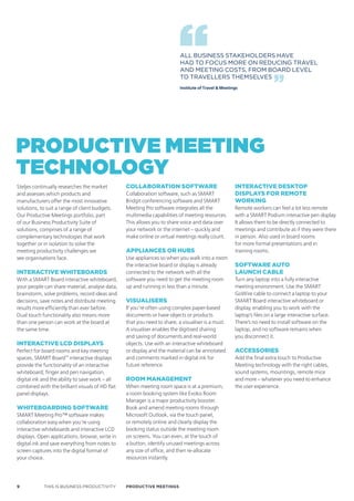 ALL BUSINESS STAkEHOLDERS HAVE
                                                                          HAD TO FOCUS MORE ON REDUCING TRAVEL
                                                                          AND MEETING COSTS, FROM BOARD LEVEL
                                                                          TO TRAVELLERS THEMSELVES
                                                                          Institute of Travel & Meetings




Productive meeting
technology
Steljes continually researches the market        collaBoraTion sofTware                               inTeracTive deskToP
and assesses which products and                  Collaboration software, such as SMART                disPlays for remoTe
manufacturers offer the most innovative          Bridgit conferencing software and SMART              working
solutions, to suit a range of client budgets.    Meeting Pro software integrates all the              Remote workers can feel a lot less remote
Our Productive Meetings portfolio, part          multimedia capabilities of meeting resources.        with a SMART Podium interactive pen display.
of our Business Productivity Suite of            This allows you to share voice and data over         It allows them to be directly connected to
solutions, comprises of a range of               your network or the internet – quickly and           meetings and contribute as if they were there
complementary technologies that work             make online or virtual meetings really count.        in person. Also used in board rooms
together or in isolation to solve the                                                                 for more formal presentations and in
meeting productivity challenges we               aPPliances or huBs                                   training rooms.
see organisations face.                          Use appliances so when you walk into a room
                                                 the interactive board or display is already          sofTware auTo
inTeracTive whiTeBoards                          connected to the network with all the                launch caBle
With a SMART Board interactive whiteboard,       software you need to get the meeting room            Turn any laptop into a fully interactive
your people can share material, analyse data,    up and running in less than a minute.                meeting environment. Use the SMART
brainstorm, solve problems, record ideas and                                                          GoWire cable to connect a laptop to your
decisions, save notes and distribute meeting     visualisers                                          SMART Board interactive whiteboard or
results more efficiently than ever before.       If you’re often using complex paper-based            display, enabling you to work with the
Dual touch functionality also means more         documents or have objects or products                laptop’s files on a large interactive surface.
than one person can work at the board at         that you need to share, a visualiser is a must.      There’s no need to install software on the
the same time.                                   A visualiser enables the digitised sharing           laptop, and no software remains when
                                                 and saving of documents and real-world               you disconnect it.
inTeracTive lcd disPlays                         objects. Use with an interactive whiteboard
Perfect for board rooms and key meeting          or display and the material can be annotated         accessories
spaces, SMART Board™ interactive displays        and comments marked in digital ink for               Add the final extra touch to Productive
provide the functionality of an interactive      future reference.                                    Meeting technology with the right cables,
whiteboard; finger and pen navigation,                                                                sound systems, mountings, remote mice
digital ink and the ability to save work – all   room managemenT                                      and more – whatever you need to enhance
combined with the brilliant visuals of HD flat   When meeting room space is at a premium,             the user experience.
panel displays.                                  a room booking system like Evoko Room
                                                 Manager is a major productivity booster.
whiTeBoarding sofTware                           Book and amend meeting rooms through
SMART Meeting Pro™ software makes                Microsoft Outlook, via the touch panel,
collaboration easy when you’re using             or remotely online and clearly display the
interactive whiteboards and interactive LCD      booking status outside the meeting room
displays. Open applications, browse, write in    on screens. You can even, at the touch of
digital ink and save everything from notes to    a button, identify unused meetings across
screen captures into the digital format of       any size of office, and then re-allocate
your choice.                                     resources instantly.




9           THIS IS BUSINESS PRODUCTIVITY        Productive meetings
 