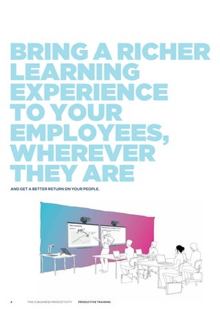 BriNG A richer
leArNiNG
exPerieNce
to your
emPloyees,
wherever
they Are
and get a Better return on your people.




4      THIS IS BUSINESS PRODUCTIVITY   Productive trAiNiNG
 