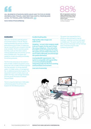 ALL BUSINESS STAkEHOLDERS HAVE HAD TO FOCUS MORE
                                                                                                 88%
                                                                                                 88% of respondents would use
                                                                                                 video conferencing as a way to
ON REDUCING TRAVEL AND MEETING COSTS, FROM BOARD                                                 meet face-to-face without the
LEVEL TO TRAVELLERS THEMSELVES.                                                                  need to travel.
                                                                                                 Source: Steljes Video and Data
Source: Institute of Travel and Meetings                                                         Conferencing Report




scenario                                          Excellent build quality                        The system has improved the firm’s
                                                                                                 efficiency, reducing travel to internal
Take a firm of solicitors with 40 partners        High quality video images and                  meetings – enabling more time to be spent
across three locations in the UK. Regular         audio sound                                    on billable work. The system paid for itself
meetings between the partners resulted in                                                        after just two of the larger internal meetings
                                                  Simplicity – no one in the company needs
extensive amounts of travel. For expensive,                                                      were conducted using the video
                                                  to be an IT expert, for the users it is just
fee-earning staff this was a situation that had                                                  conferencing solution!
                                                  like using a telephone. Once set-up the
to be remedied. The firm wanted a system
                                                  firm didn’t require IT expertise for using
that they could use internally to reduce
                                                  the system at each of their three sites, as
meeting-related travel time and free up more
                                                  non-IT staff could easily use and manage
time for billable work. The system also
                                                  the system themselves.
needed to include a recording functionality
for archiving purposes.                           Low bandwidth requirements – the
                                                  system is compatible with typical office
The firm knew what was on the market in           or even household bandwidth,
terms of video conferencing systems and as        integrating easily into the firm’s existing
brand new users of video conferencing knew        communications environment
that they wanted a ‘no strings attached’
                                                  Low cost of ownership
system: no hidden extras, no management
fee, no additional warranties to pay for. The
requirement was for a simple, easy to use
system that they could manage themselves
and only pay for the physical hardware
they purchased.

The firm chose the AVerComm H300 video
conferencing system for all three of its
locations for the following reasons:-




7             THIS IS BUSINESS PRODUCTIVITY       Productive video ANd dAtA coNFereNciNG
 
