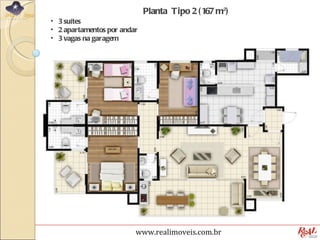 Planta Tipo 2 ( 167 m²)
• 3 suítes
• 2 apartamentos por andar
• 3 vagas na garagem




                         www.realimoveis.com.br
 
