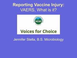 Reporting Vaccine Injury:
VAERS, What is it?
Jennifer Stella, B.S. Microbiology
 