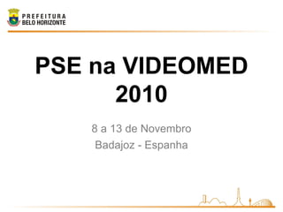 PSE na VIDEOMED
      2010
   8 a 13 de Novembro
    Badajoz - Espanha
 