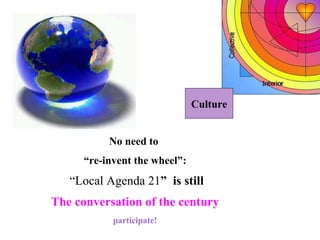 Culture No need to  “ re-invent the wheel”: “ Local Agenda 21 ”  is still The conversation of the century participate! 