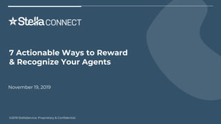 ©2019 StellaService. Proprietary & Confidential.
7 Actionable Ways to Reward
& Recognize Your Agents
November 19, 2019
 