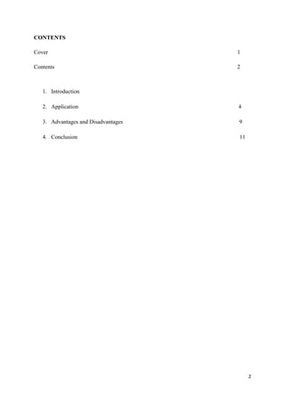 CONTENTS

Cover                                1

Contents                             2



   1. Introduction

   2. Application                    4

   3. Advantages and Disadvantages   9

   4. Conclusion                     11




                                          2
 
