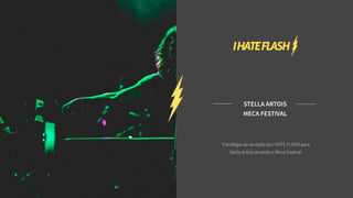 STELLA ARTOIS
Estratégia de atuação do I HATE FLASH para
Stella Artois durante o Meca Festival.
MECA FESTIVAL
 