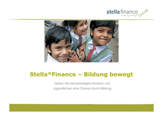 Geben Sie benachteiligten Kindern und
Jugendlichen eine Chance durch Bildung
Stella*Finance – Bildung bewegt
 