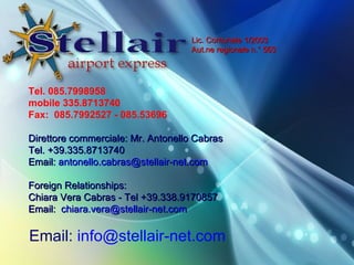 Tel. 085.7998958  mobile 335.8713740  Fax:  085.7992527 - 085.53696  ? Direttore commerciale: Mr. Antonello Cabras Tel. +39.335.8713740 Email:  [email_address] ? ? Foreign Relationships:? Chiara Vera Cabras - Tel +39.338.9170857 Email:  [email_address] Email:  [email_address] Lic. Comunale 1/2003  Aut.ne regionale n. 563 