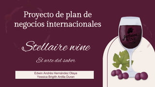 Proyecto de plan de
negocios internacionales
Edwin Andrés Hernández Olaya
Yessica Brigith Ardila Duran
Stellaire wine
El arte del sabor
 
