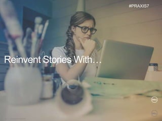 © Copyright 2018 Dell Inc.39
Reinvent Stories With…
#PRAXIS7
 