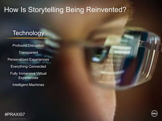 © Copyright 2018 Dell Inc.7
Technology
Profound Disruption
Transparent
Personalized Experiences
Everything Connected
Fully Immersive Virtual
Experiences
Intelligent Machines
How Is Storytelling Being Reinvented?
#PRAXIS7
 