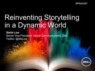 Reinventing Storytelling
in a Dynamic World
Stella Low
Senior Vice President, Global Communications, Dell
Twitter: @SteLow
#PRAXIS7
 