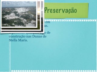 Áreas de Preservação As áreas de preservação em Stella Maris são as Dunas. É proibido qualquer tipo de construção nas Dunas de Stella Maris. 