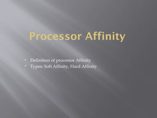 Processor Affinity
 Definition of processor Affinity
 Types: Soft Affinity, Hard Affinity
 