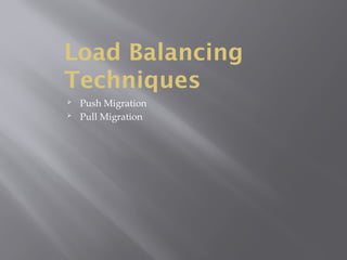 Load Balancing
Techniques
 Push Migration
 Pull Migration
 