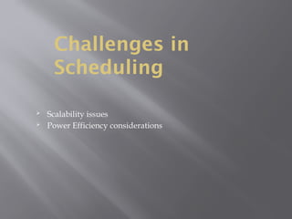 Challenges in
Scheduling
 Scalability issues
 Power Efficiency considerations
 