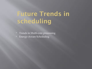 Future Trends in
scheduling
 Trends in Multi-core processing
 Energy-Aware Scheduling
 