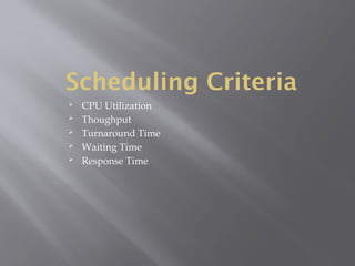 Scheduling Criteria
 CPU Utilization
 Thoughput
 Turnaround Time
 Waiting Time
 Response Time
 