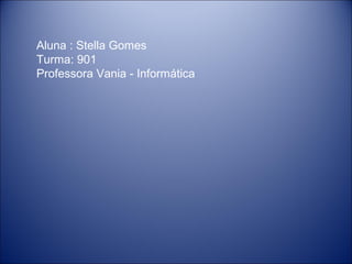 Aluna : Stella Gomes
Turma: 901
Professora Vania - Informática
 
