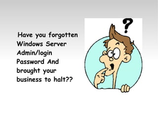 Have you forgotten Windows Server Admin/login Password And brought your business to halt?? 