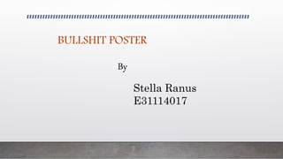 BULLSHIT POSTER
By
Stella Ranus
E31114017
 